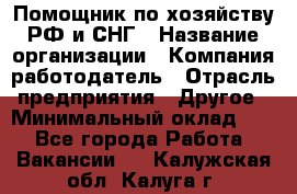 Помощник по хозяйству РФ и СНГ › Название организации ­ Компания-работодатель › Отрасль предприятия ­ Другое › Минимальный оклад ­ 1 - Все города Работа » Вакансии   . Калужская обл.,Калуга г.